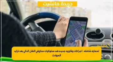 لحماية شاملة.. إجراءات وقائية جديدة ضد سلوكيات سائقي النقل الذكي بعد تزايد الحوادث 1